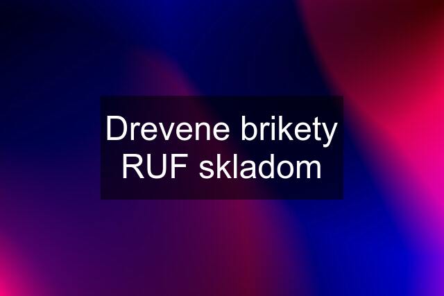 Drevene brikety RUF skladom