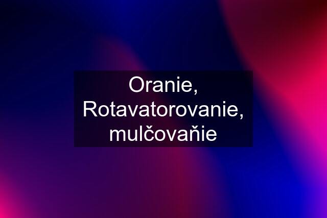 Oranie, Rotavatorovanie, mulčovaňie