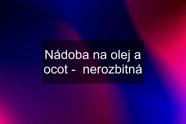 Nádoba na olej a ocot -  nerozbitná