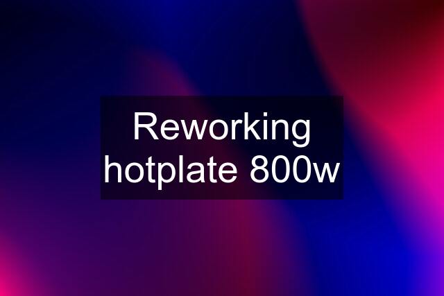 Reworking hotplate 800w