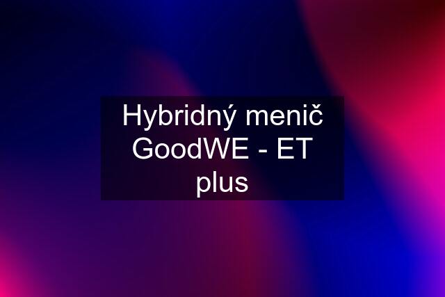 Hybridný menič GoodWE - ET plus
