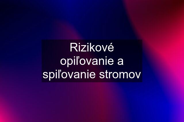 Rizikové opiľovanie a spiľovanie stromov