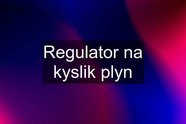 Regulator na kyslik plyn