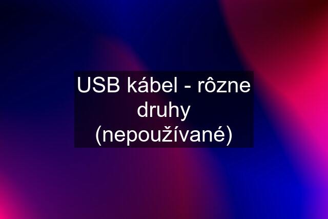 USB kábel - rôzne druhy (nepoužívané)