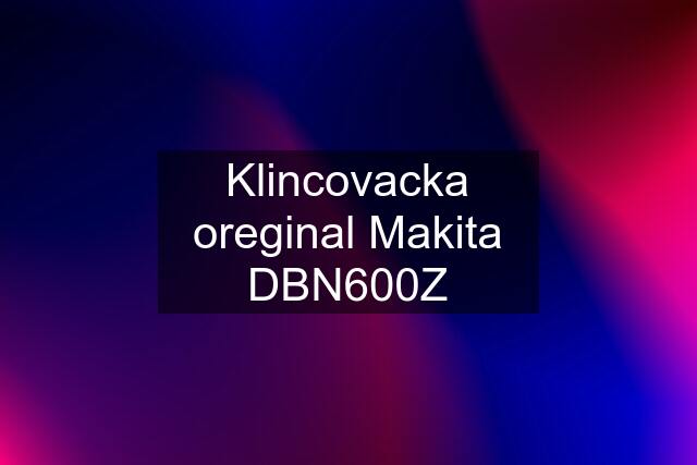 Klincovacka oreginal Makita DBN600Z