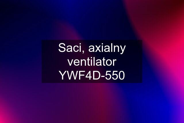 Saci, axialny ventilator YWF4D-550