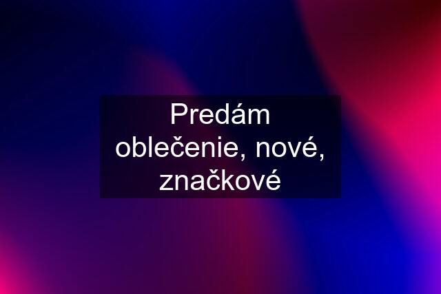 Predám oblečenie, nové, značkové