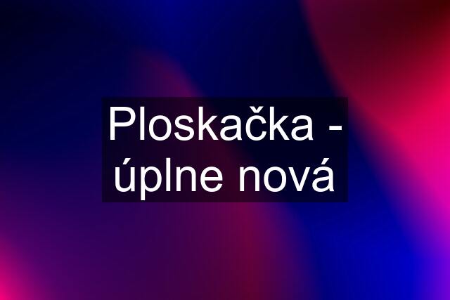 Ploskačka - úplne nová