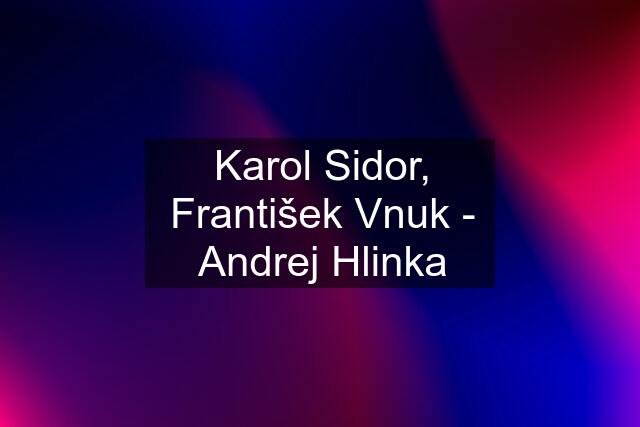 Karol Sidor, František Vnuk - Andrej Hlinka