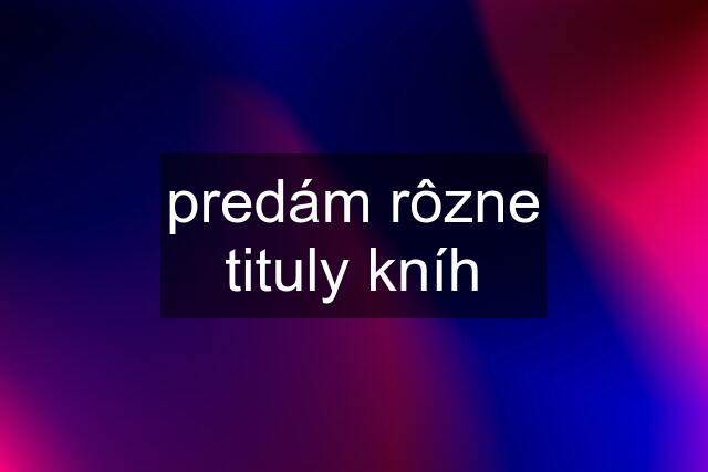 predám rôzne tituly kníh