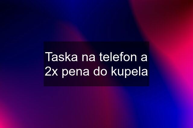 Taska na telefon a 2x pena do kupela