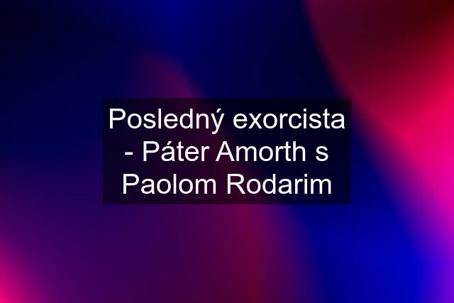 Posledný exorcista - Páter Amorth s Paolom Rodarim