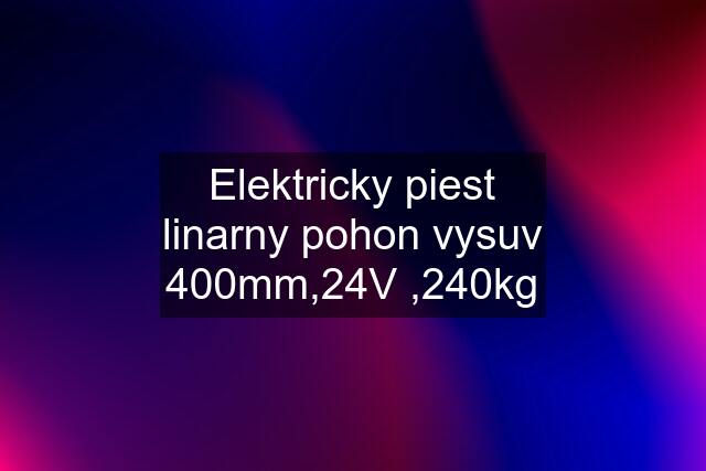 Elektricky piest linarny pohon vysuv 400mm,24V ,240kg