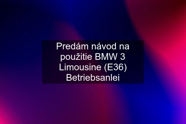 Predám návod na použitie BMW 3 Limousine (E36) Betriebsanlei