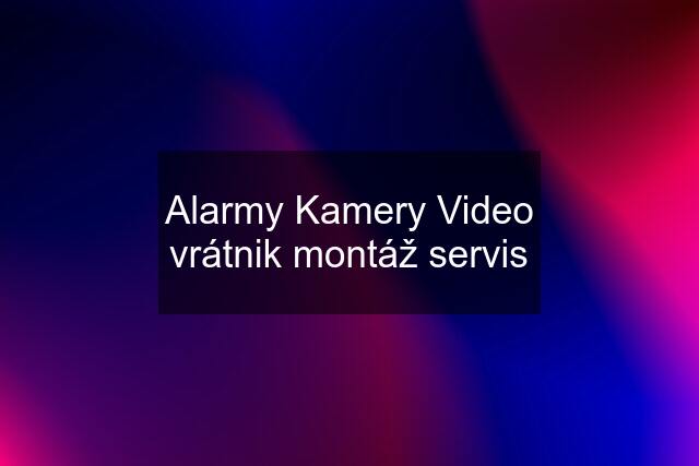 Alarmy Kamery Video vrátnik montáž servis