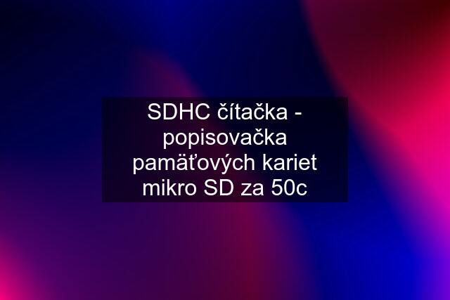 SDHC čítačka - popisovačka pamäťových kariet mikro SD za 50c