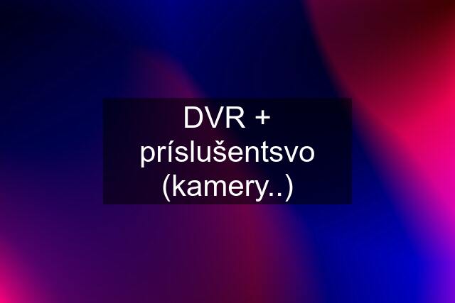 DVR + príslušentsvo (kamery..)