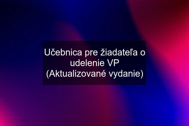 Učebnica pre žiadateľa o udelenie VP (Aktualizované vydanie)