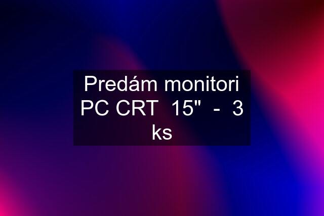 Predám monitori PC CRT  15"  -  3 ks