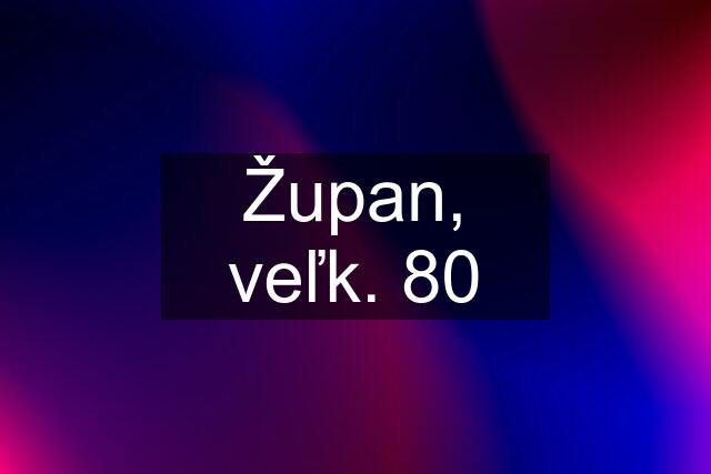 Župan, veľk. 80