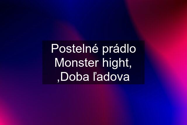 Postelné prádlo Monster hight, ,Doba ľadova