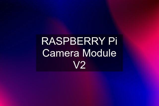 RASPBERRY Pi Camera Module V2