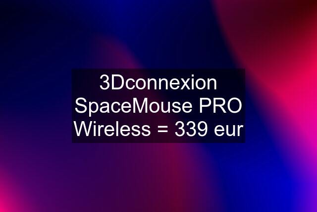 3Dconnexion SpaceMouse PRO Wireless = 339 eur