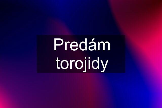 Predám torojidy