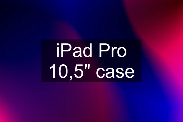 iPad Pro 10,5" case