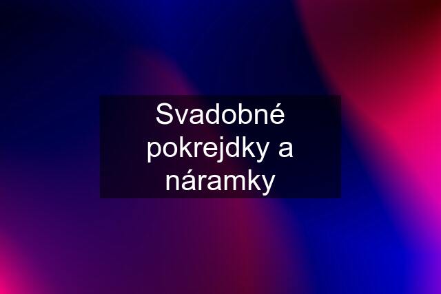 Svadobné pokrejdky a náramky