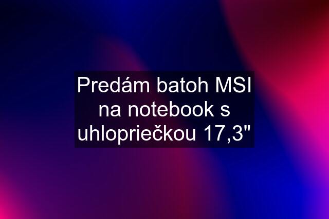 Predám batoh MSI na notebook s uhlopriečkou 17,3"