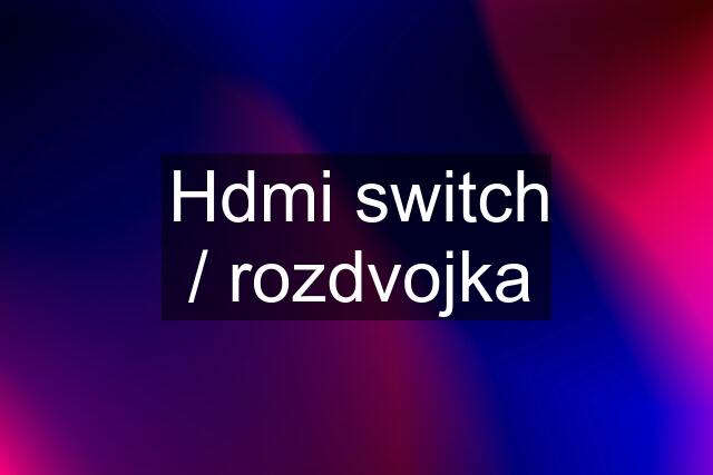 Hdmi switch / rozdvojka