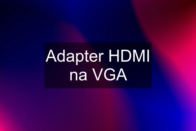 Adapter HDMI na VGA