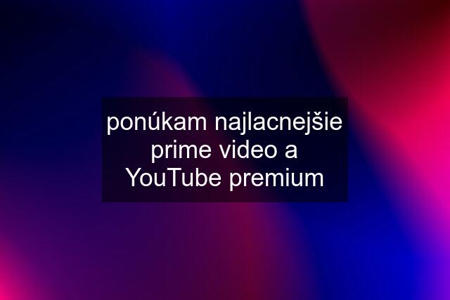 ponúkam najlacnejšie prime video a YouTube premium