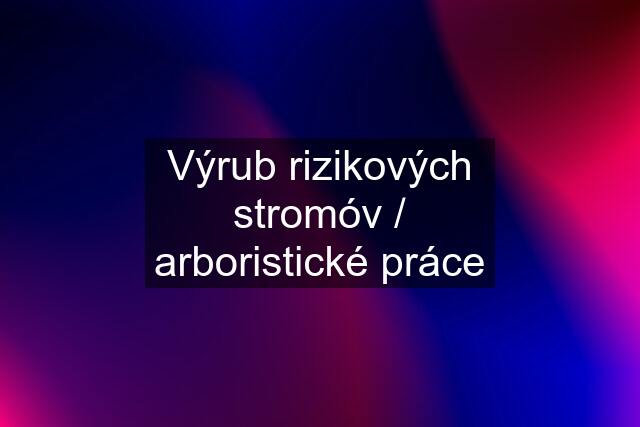 Výrub rizikových stromóv / arboristické práce