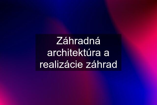 Záhradná architektúra a realizácie záhrad