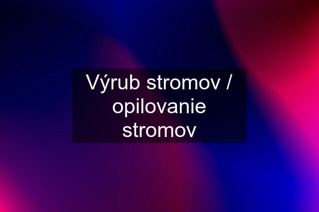 Výrub stromov / opilovanie stromov