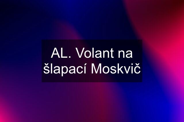 AL. Volant na šlapací Moskvič