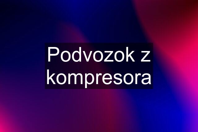 Podvozok z kompresora