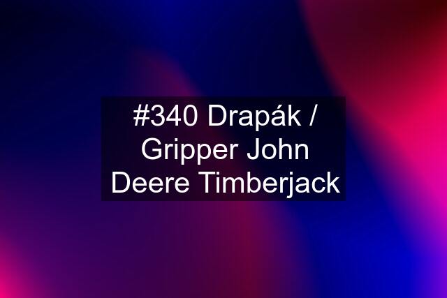 #340 Drapák / Gripper John Deere Timberjack