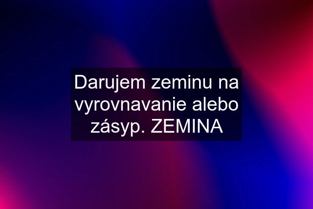 Darujem zeminu na vyrovnavanie alebo zásyp. ZEMINA