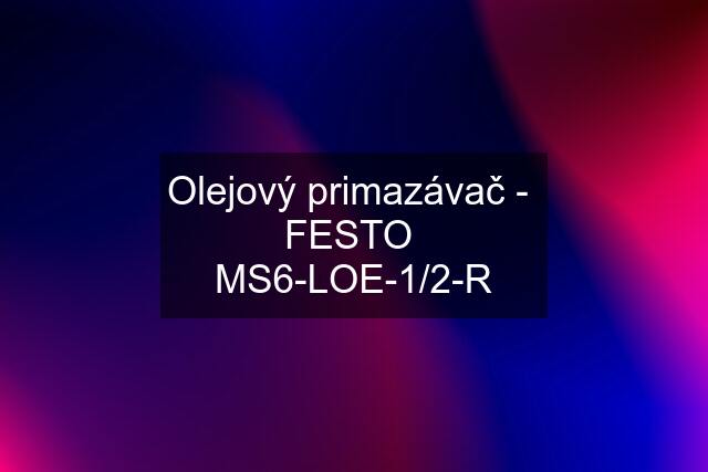 Olejový primazávač -  FESTO  MS6-LOE-1/2-R