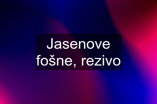 Jasenove fošne, rezivo