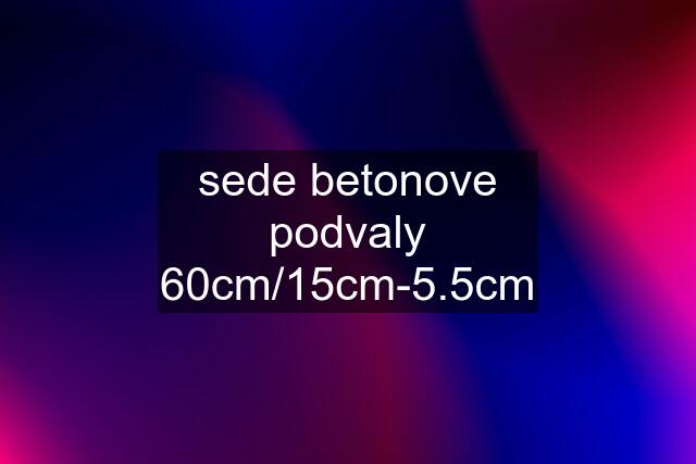 sede betonove podvaly 60cm/15cm-5.5cm