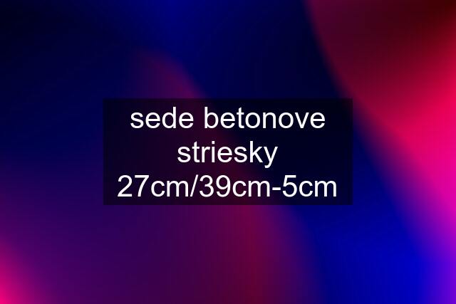 sede betonove striesky 27cm/39cm-5cm