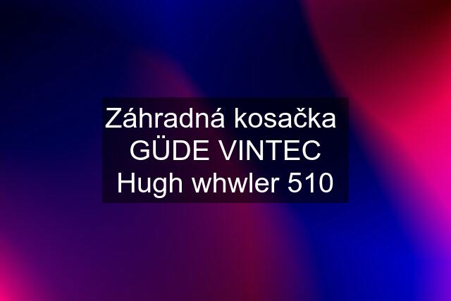 Záhradná kosačka  GÜDE VINTEC Hugh whwler 510