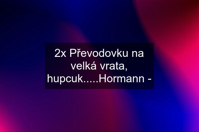 2x Převodovku na velká vrata, hupcuk.....Hormann -