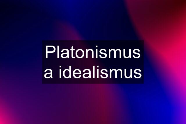 Platonismus a idealismus