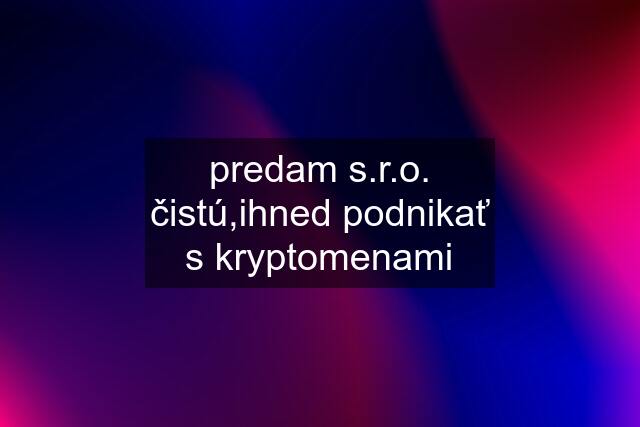 predam s.r.o. čistú,ihned podnikať s kryptomenami