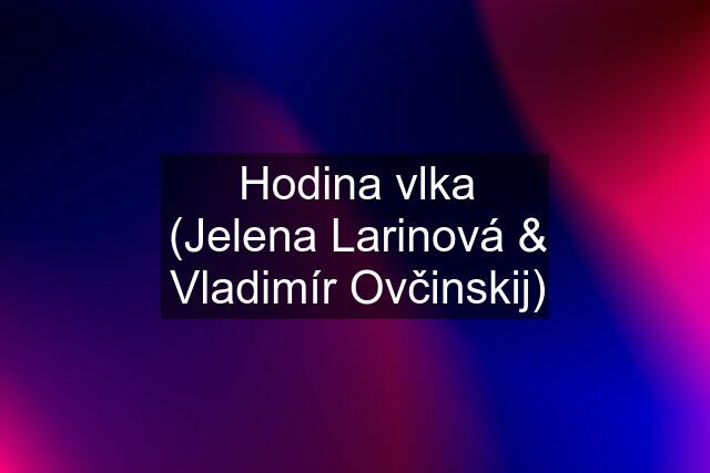 Hodina vlka (Jelena Larinová & Vladimír Ovčinskij)